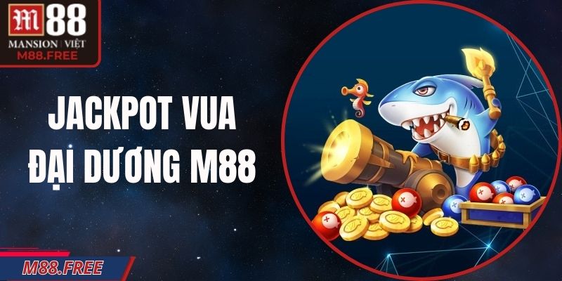 Jackpot Vua Đại Dương M88 – Thế Giới Săn Cá Nổ Hũ Đại